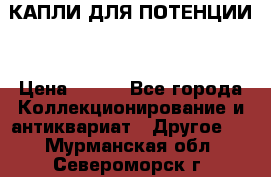 КАПЛИ ДЛЯ ПОТЕНЦИИ  › Цена ­ 990 - Все города Коллекционирование и антиквариат » Другое   . Мурманская обл.,Североморск г.